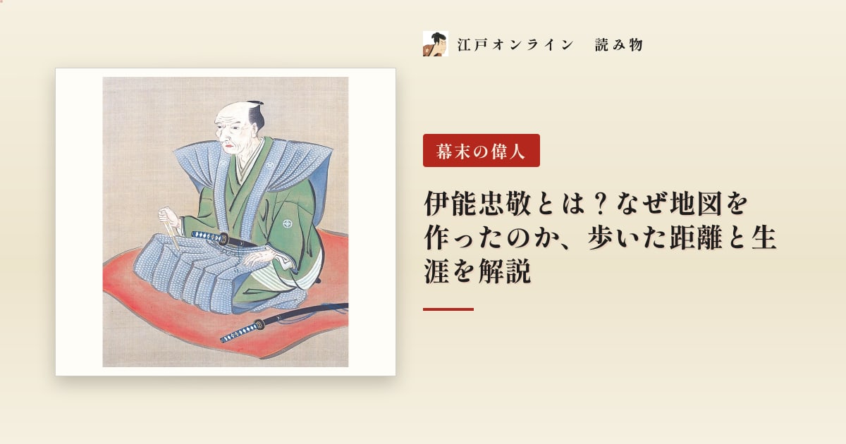 伊能忠敬とは?なぜ地図を作ったのか、歩いた距離と生涯を解説